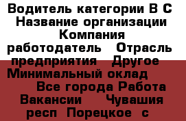 Водитель категории В.С › Название организации ­ Компания-работодатель › Отрасль предприятия ­ Другое › Минимальный оклад ­ 25 000 - Все города Работа » Вакансии   . Чувашия респ.,Порецкое. с.